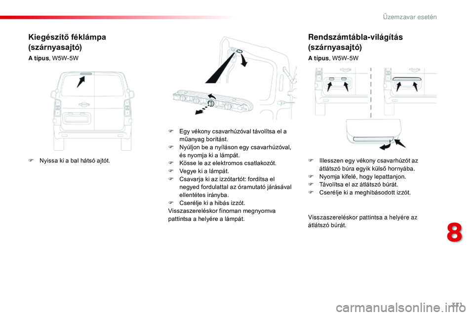 CITROEN JUMPER DISPATCH 2017  Kezelési útmutató (in Hungarian) 311
Jumpy _hu_Chap08_En-cas-de-panne_ed01-2016
Rendszámtábla-világítás 
(szárnyasajtó)
A típus, W5W-5W
F
 
E

gy vékony csavarhúzóval távolítsa el a 
műanyag borítást.
F
 
N

yúljon b