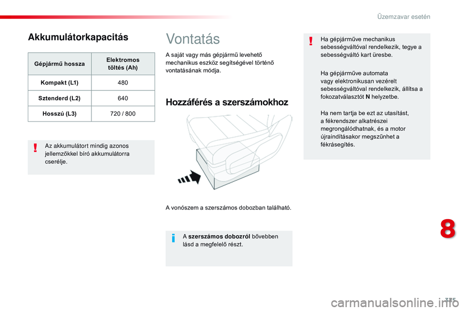 CITROEN JUMPER DISPATCH 2017 Kezelési útmutató (in Hungarian) 325
Jumpy _hu_Chap08_En-cas-de-panne_ed01-2016
Akkumulátorkapacitás
Gépjármű hosszaElektromos
töltés (Ah)
Kompakt (L1) 480
Sztenderd (L2) 640
Hosszú (L3) 720 / 800
Az akkumulátort mindig a CITROEN JUMPER DISPATCH 2017 Kezelési útmutató (in Hungarian) 325
Jumpy _hu_Chap08_En-cas-de-panne_ed01-2016
Akkumulátorkapacitás
Gépjármű hosszaElektromos
töltés (Ah)
Kompakt (L1) 480
Sztenderd (L2) 640
Hosszú (L3) 720 / 800
Az akkumulátort mindig a