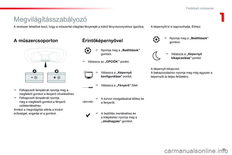 CITROEN JUMPER DISPATCH 2017 Kezelési útmutató (in Hungarian) 39
Jumpy _hu_Chap01_instruments- de-bord_ed01-2016
Megvilágításszabályozó
F Felkapcsolt lámpáknál nyomja meg a megfelelő gombot a fényerő növeléséhez.
F
F
elkapcsolt lámpáknál nyom CITROEN JUMPER DISPATCH 2017 Kezelési útmutató (in Hungarian) 39
Jumpy _hu_Chap01_instruments- de-bord_ed01-2016
Megvilágításszabályozó
F Felkapcsolt lámpáknál nyomja meg a megfelelő gombot a fényerő növeléséhez.
F
F
elkapcsolt lámpáknál nyom