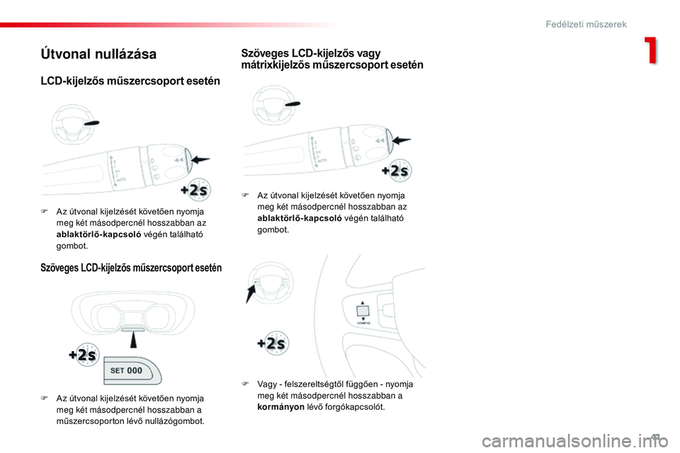 CITROEN JUMPER DISPATCH 2017 Kezelési útmutató (in Hungarian) 41
Jumpy _hu_Chap01_instruments- de-bord_ed01-2016
Útvonal nullázása
Szöveges LCD-kijelzős műszercsoport esetén
F Az útvonal kijelzését követően nyomja meg két másodpercnél hosszabban a CITROEN JUMPER DISPATCH 2017 Kezelési útmutató (in Hungarian) 41
Jumpy _hu_Chap01_instruments- de-bord_ed01-2016
Útvonal nullázása
Szöveges LCD-kijelzős műszercsoport esetén
F Az útvonal kijelzését követően nyomja meg két másodpercnél hosszabban a