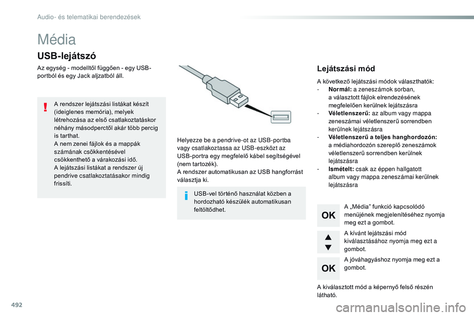 CITROEN JUMPER DISPATCH 2017  Kezelési útmutató (in Hungarian) 492
Média
USB-lejátszó
Az egység - modelltől függően - egy USB-
portból és egy Jack aljzatból áll.Helyezze be a pendrive-ot az USB-portba  
vagy csatlakoztassa az USB-eszközt az  
USB-port