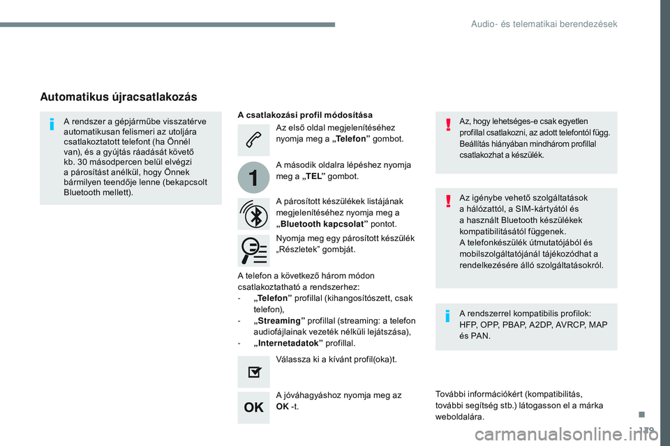 CITROEN JUMPER DISPATCH 2017  Kezelési útmutató (in Hungarian) 129
1
Transversal-Citroen_hu_Chap02_RCC-2-2-0_ed01-2016
Az első oldal megjelenítéséhez 
nyomja meg a „Telefon” gombot.
A párosított készülékek listájának 
megjelenítéséhez nyomja meg