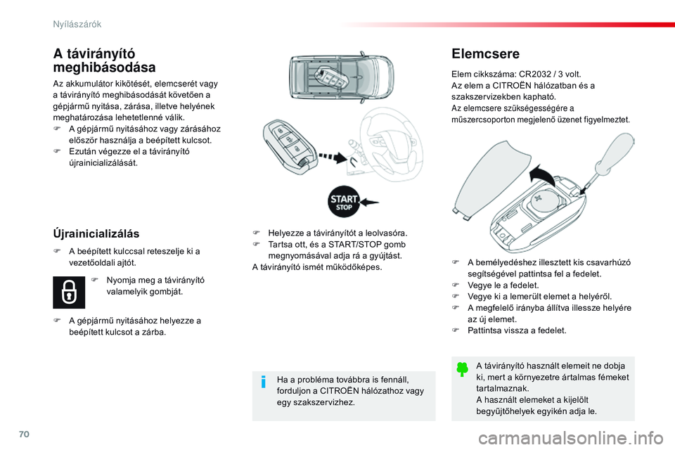 CITROEN JUMPER DISPATCH 2017  Kezelési útmutató (in Hungarian) 70
Jumpy _hu_Chap02_ouvertures_ed01-2016
Elemcsere
Elem cikkszáma: CR2032 / 3 volt.
Az elem a CITROËN hálózatban és a 
szakszervizekben kapható.
Az elemcsere szükségességére a 
műszercsopor