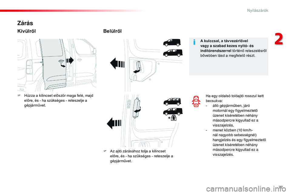 CITROEN JUMPER DISPATCH 2017  Kezelési útmutató (in Hungarian) 77
Jumpy _hu_Chap02_ouvertures_ed01-2016
Ha egy oldalsó tolóajtó rosszul kett 
becsukva:
- 
á
 lló gépjárműben, járó 
motornál egy figyelmeztető 
üzenet kíséretében néhány 
másodper