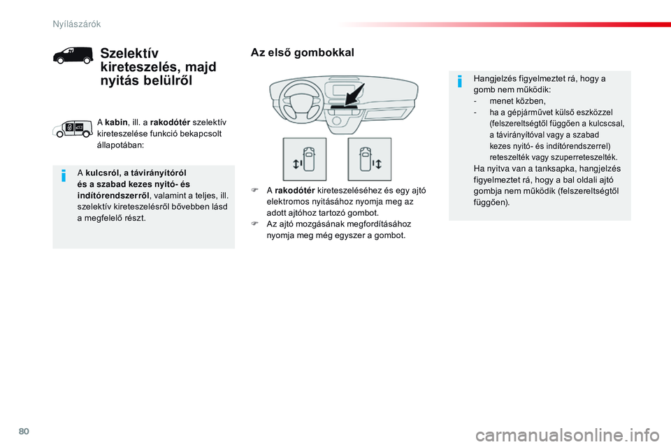 CITROEN JUMPER DISPATCH 2017  Kezelési útmutató (in Hungarian) 80
Jumpy _hu_Chap02_ouvertures_ed01-2016
F A rakodótér  kireteszeléséhez és egy ajtó 
elektromos nyitásához nyomja meg az 
adott ajtóhoz tartozó gombot.
F
 
A
 z ajtó mozgásának megfordí