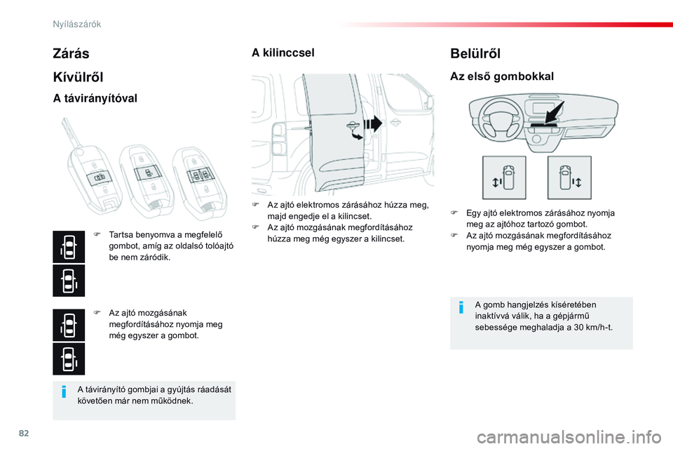 CITROEN JUMPER DISPATCH 2017  Kezelési útmutató (in Hungarian) 82
Jumpy _hu_Chap02_ouvertures_ed01-2016
A távirányító gombjai a gyújtás ráadását 
követően már nem működnek.
Zárás
Kívülről
F Egy ajtó elektromos zárásához nyomja meg az ajtóh