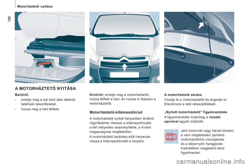 CITROEN JUMPER MULTISPACE 2014 Kezelési útmutató (in Hungarian)
Motorháztető nyitása
A MOTORHÁZTETŐ NYITÁSA
Belülről:
- emelje meg a bal első ülés lábánál
található takarófedelet.
- húzza meg a kart felfelé.
CITROEN JUMPER MULTISPACE 2014 Kezelési útmutató (in Hungarian)
Motorháztető nyitása
A MOTORHÁZTETŐ NYITÁSA
Belülről:
- emelje meg a bal első ülés lábánál
található takarófedelet.
- húzza meg a kart felfelé.