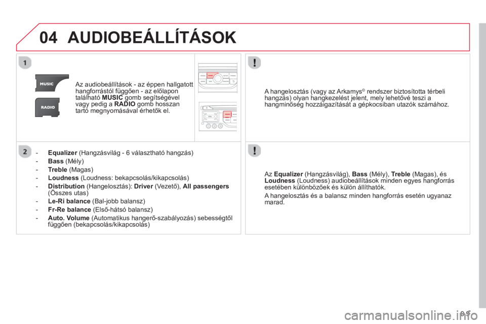 CITROEN JUMPER MULTISPACE 2014  Kezelési útmutató (in Hungarian) 9.9
04AUDIOBEÁLLÍTÁSOK 
   
 
Az audiobeállítások - az éppen hallgatott 
hangforrástól függően - az előlapon 
található MUSICgomb segítségével 
vagy pedig a RADIOgomb hosszan 
tartó 