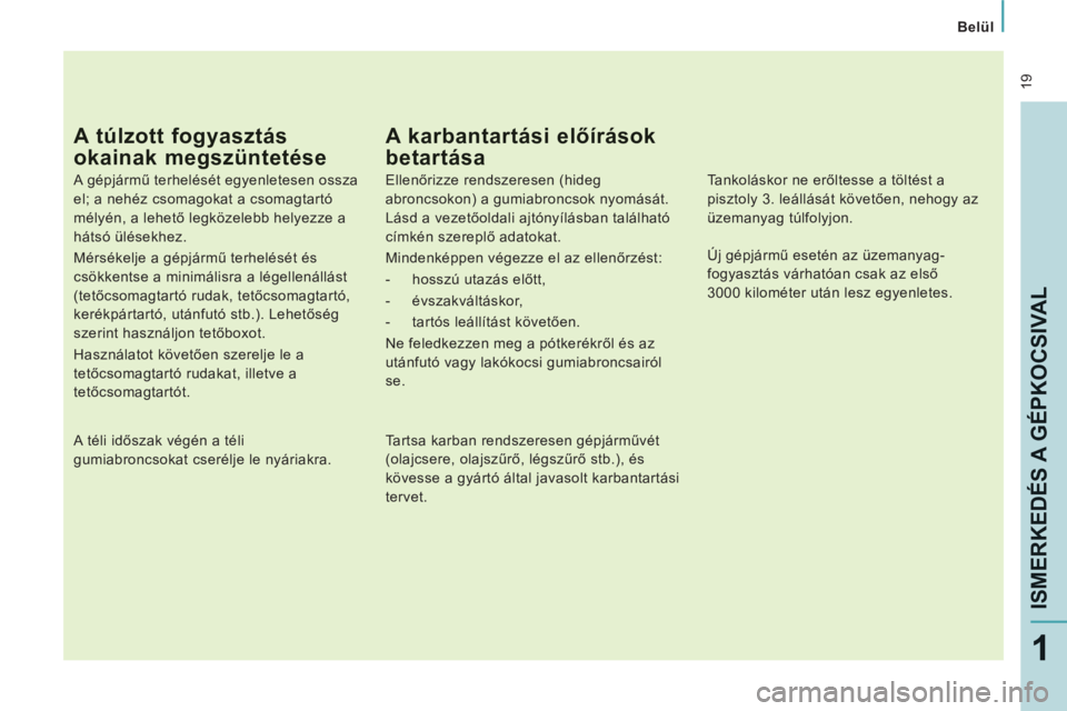 CITROEN JUMPER MULTISPACE 2014 Kezelési útmutató (in Hungarian) 19
Belül
ISMERKEDÉS A GÉPKOCSIVAL
1
A túlzott fogyasztás
okainak megszüntetése
A gépjármű terhelését egyenletesen ossza
el; a nehéz csomagokat a csomagtartó
mélyén, a leh CITROEN JUMPER MULTISPACE 2014 Kezelési útmutató (in Hungarian) 19
Belül
ISMERKEDÉS A GÉPKOCSIVAL
1
A túlzott fogyasztás
okainak megszüntetése
A gépjármű terhelését egyenletesen ossza
el; a nehéz csomagokat a csomagtartó
mélyén, a leh