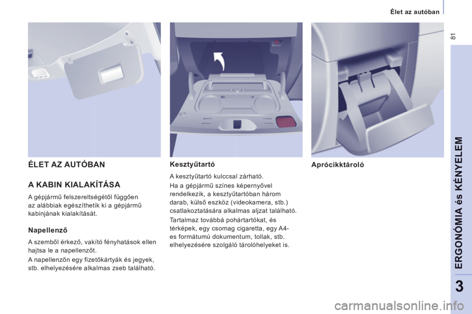 CITROEN JUMPER MULTISPACE 2014 Kezelési útmutató (in Hungarian) 81
Élet az autóban
ERGONÓMIA és KÉNYELE
M
3
A KABIN KIALAKÍTÁSA
A gépjármű felszereltségétől függően
az alábbiak egészíthetik ki a gépjármű
kabinjának kialakítását CITROEN JUMPER MULTISPACE 2014 Kezelési útmutató (in Hungarian) 81
Élet az autóban
ERGONÓMIA és KÉNYELE
M
3
A KABIN KIALAKÍTÁSA
A gépjármű felszereltségétől függően
az alábbiak egészíthetik ki a gépjármű
kabinjának kialakítását