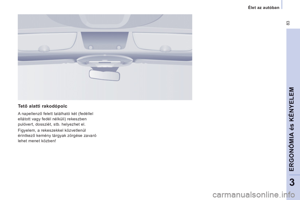 CITROEN JUMPER MULTISPACE 2014 Kezelési útmutató (in Hungarian) 83
Élet az autóban
ERGONÓMIA és KÉNYELE
M
3
Te tő alatti rakodópolc
A napellenző felett található két (fedéllel
ellátott vagy fedél nélküli) rekeszben
pulóvert, dosszié CITROEN JUMPER MULTISPACE 2014 Kezelési útmutató (in Hungarian) 83
Élet az autóban
ERGONÓMIA és KÉNYELE
M
3
Te tő alatti rakodópolc
A napellenző felett található két (fedéllel
ellátott vagy fedél nélküli) rekeszben
pulóvert, dosszié