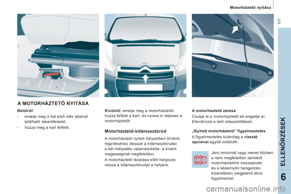 CITROEN JUMPER MULTISPACE 2013  Kezelési útmutató (in Hungarian)  11 7
   
 
Motorháztető nyitása  
 
ELLENŐRZÉ
SEK
6
 
A MOTORHÁZTETŐ NYITÁSA 
 
 
Belülről:  
   
 
-   emelje meg a bal első ülés lábánál 
található takarófedelet. 
   
-   húzza