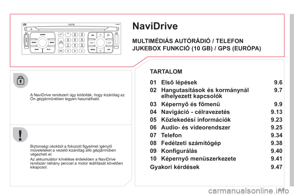 CITROEN JUMPER MULTISPACE 2013 Kezelési útmutató (in Hungarian) 9.5
NaviDrive
A NaviDrive rendszert úgy kódolták, hogy kizárólag az Ön gépjárművében legyen használható. gy , g
Biztonsági okokból a fokozott fi gyelmet igénylő műveleteket CITROEN JUMPER MULTISPACE 2013 Kezelési útmutató (in Hungarian) 9.5
NaviDrive
A NaviDrive rendszert úgy kódolták, hogy kizárólag az Ön gépjárművében legyen használható. gy , g
Biztonsági okokból a fokozott fi gyelmet igénylő műveleteket