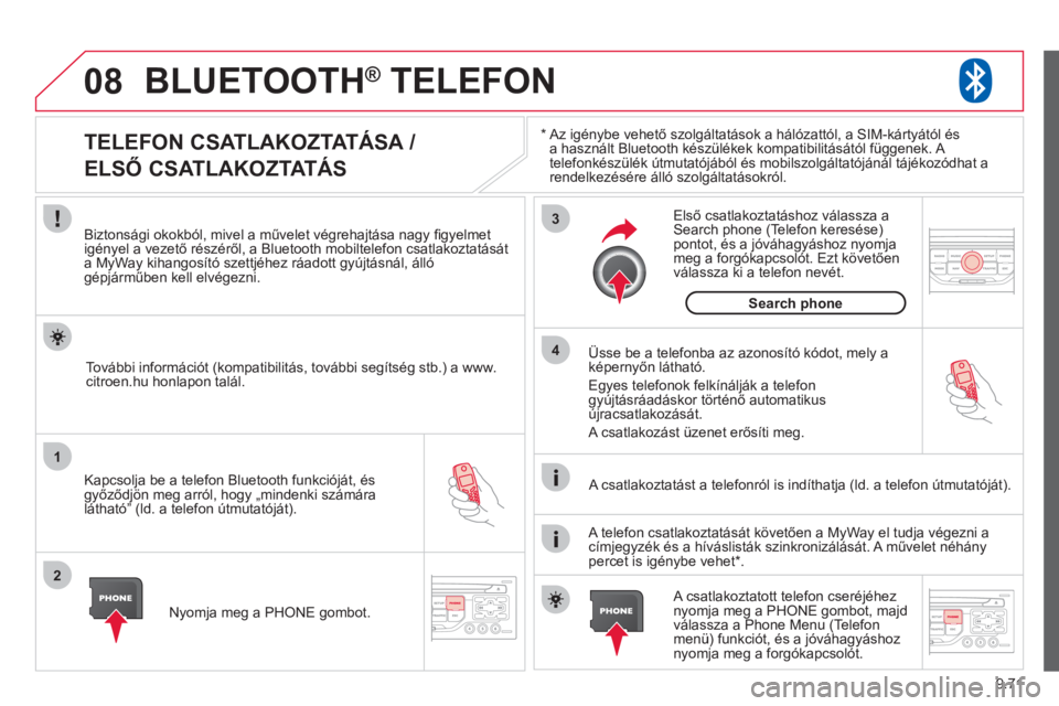 CITROEN JUMPER MULTISPACE 2013  Kezelési útmutató (in Hungarian) 9.71
08
1
2
3
4
BLUETOOTH®   TELEFON ®
*  
  Az igénybe vehető szolgáltatások a hálózattól, a SIM-kártyától ésa használt Bluetooth készülékek kompatibilitásától függenek. A 
telef