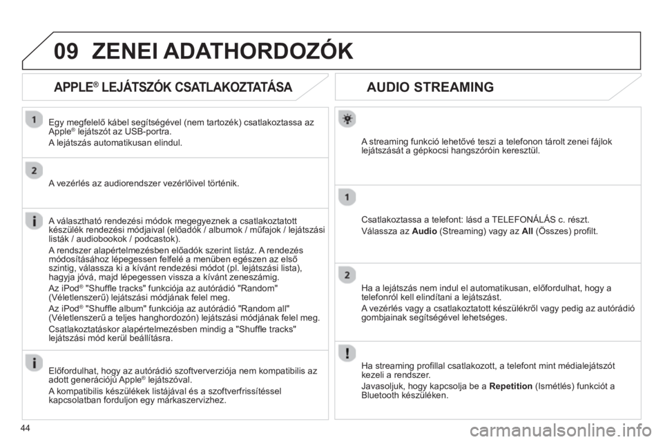 CITROEN JUMPER MULTISPACE 2013  Kezelési útmutató (in Hungarian) 44
09
AUDIO STREAMING 
   
A streaming funkció lehetővé teszi a telefonon tárolt zenei fájlok lejátszását a gépkocsi hangszóróin keresztül.  
Csatlakoztassa a telefont: lásd a TELEFONÁL