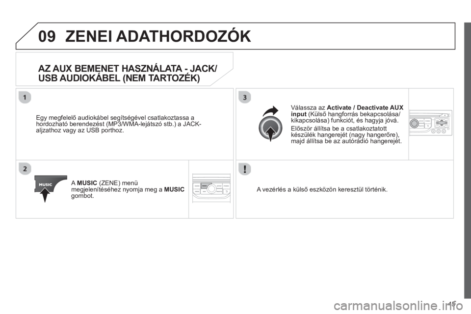 CITROEN JUMPER MULTISPACE 2013  Kezelési útmutató (in Hungarian) 45
09ZENEI ADATHORDOZÓK 
AZ AUX BEMENET HASZNÁLATA - JACK/
USB AUDIOKÁBEL (NEM TARTOZÉK)
   
Egy megfelelő audiokábel segítségével csatlakoztassa ahordozható berendezést (MP3/WMA-lejátszó