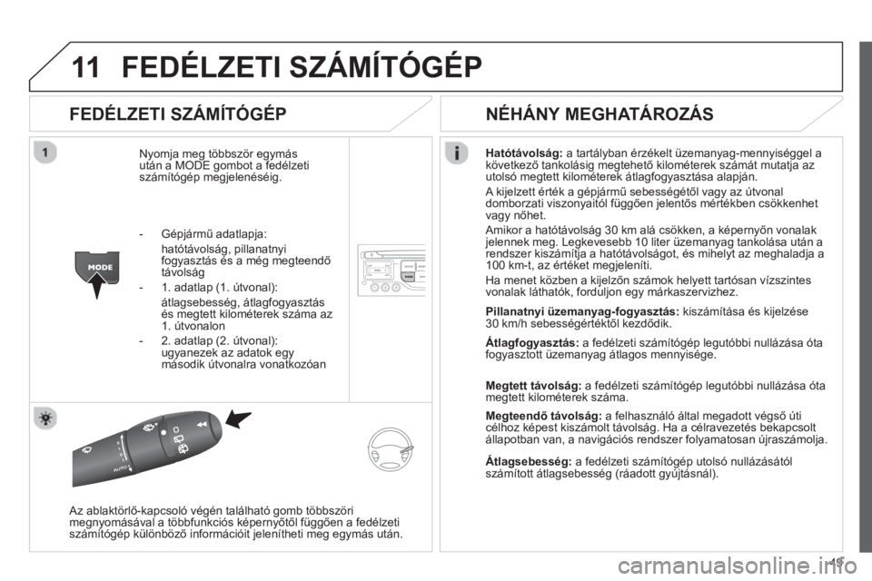 CITROEN JUMPER MULTISPACE 2013  Kezelési útmutató (in Hungarian) 49
11FEDÉLZETI SZÁMÍTÓGÉP
   
FEDÉLZETI SZÁMÍTÓGÉP 
Nyomja meg többször egymás
után a MODE gombot a fedélzetiszámítógép megjelenéséig. Hatótávolsá
g:   a tartályban érzékelt