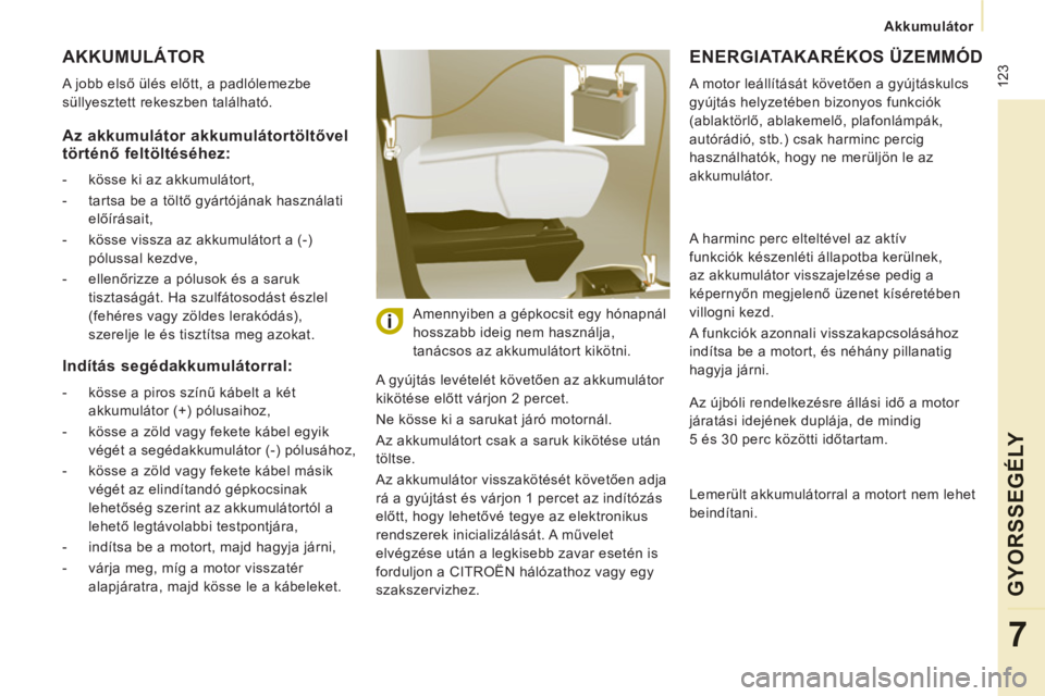 CITROEN JUMPER MULTISPACE 2012 Kezelési útmutató (in Hungarian) 123
Akkumulátor
GYOR
SS
EGÉLY
7
AKKUMULÁTOR
A jobb első ülés előtt, a padlólemezbe
süllyesztett rekeszben található.
A gyújtás levételét követően az akkumulátor
kiköt CITROEN JUMPER MULTISPACE 2012 Kezelési útmutató (in Hungarian) 123
Akkumulátor
GYOR
SS
EGÉLY
7
AKKUMULÁTOR
A jobb első ülés előtt, a padlólemezbe
süllyesztett rekeszben található.
A gyújtás levételét követően az akkumulátor
kiköt