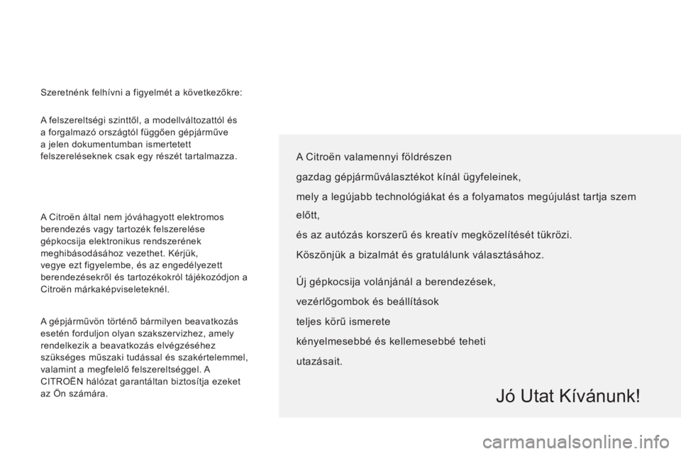 CITROEN JUMPER MULTISPACE 2012  Kezelési útmutató (in Hungarian)   A felszereltségi szinttől, a modellváltozattól és 
a forgalmazó országtól függően gépjárműve 
a jelen dokumentumban ismertetett 
felszereléseknek csak egy részét tartalmazza. 
  A Ci