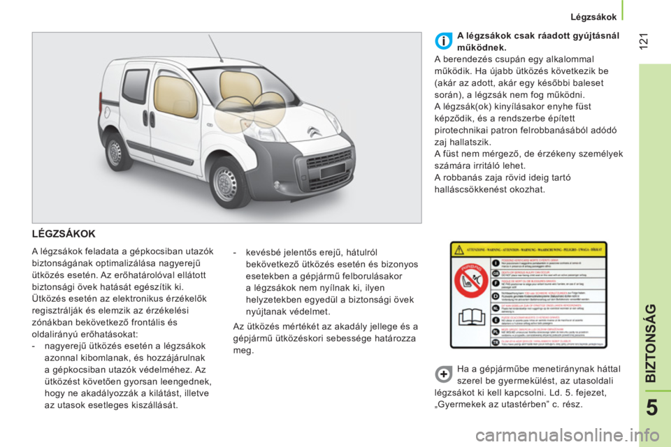 CITROEN NEMO 2014 Kezelési útmutató (in Hungarian) 121
5
BIZTONSÁG
Légzsákok
LÉGZSÁKOK
A légzsákok feladata a gépkocsiban utazók
biztonságának optimalizálása nagyerejű
ütközés esetén. Az erőhatárolóval ellátott CITROEN NEMO 2014 Kezelési útmutató (in Hungarian) 121
5
BIZTONSÁG
Légzsákok
LÉGZSÁKOK
A légzsákok feladata a gépkocsiban utazók
biztonságának optimalizálása nagyerejű
ütközés esetén. Az erőhatárolóval ellátott