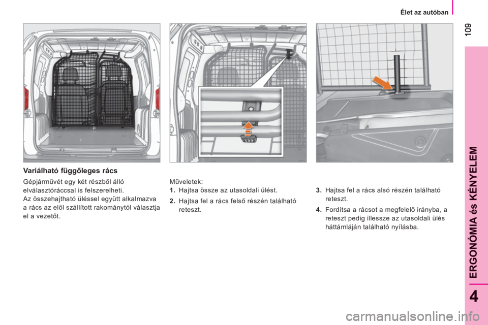 CITROEN NEMO 2013  Kezelési útmutató (in Hungarian) 4
ERGONÓMIA és KÉNYELE
M
   
Élet az autóban  
 
 
 
Variálható függőleges rács 
 
Műveletek: 
   
3. 
  Hajtsa fel a rács alsó részén található 
reteszt. 
   
4. 
  Fordítsa a rács
