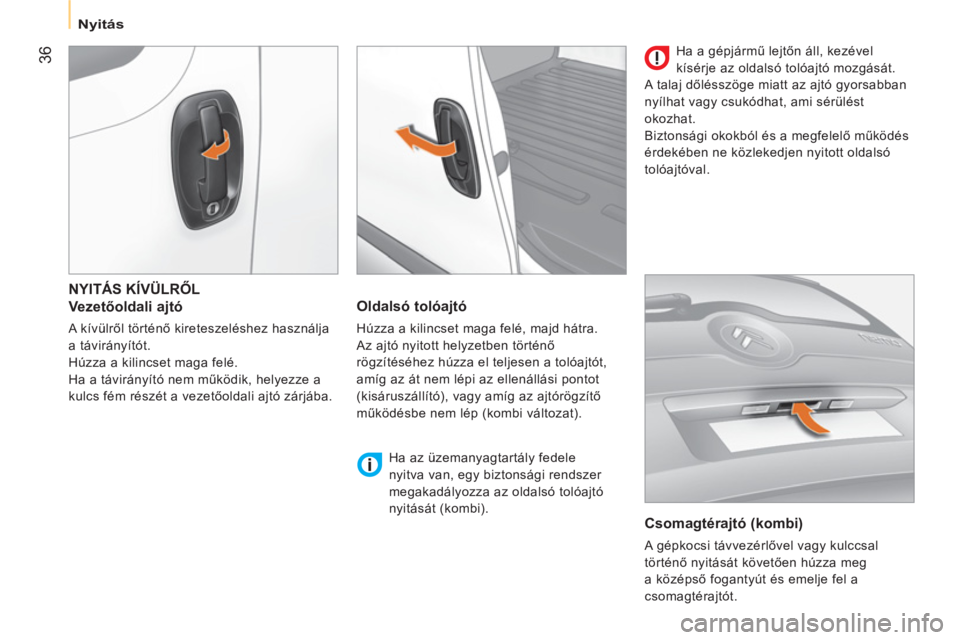 CITROEN NEMO 2013  Kezelési útmutató (in Hungarian) 36
  Nyitás 
 
NYITÁS KÍVÜLRŐL 
   
Vezetőoldali ajtó 
 
A kívülről történő kireteszeléshez használja 
a távirányítót. 
  Húzza a kilincset maga felé. 
  Ha a távirányító nem 