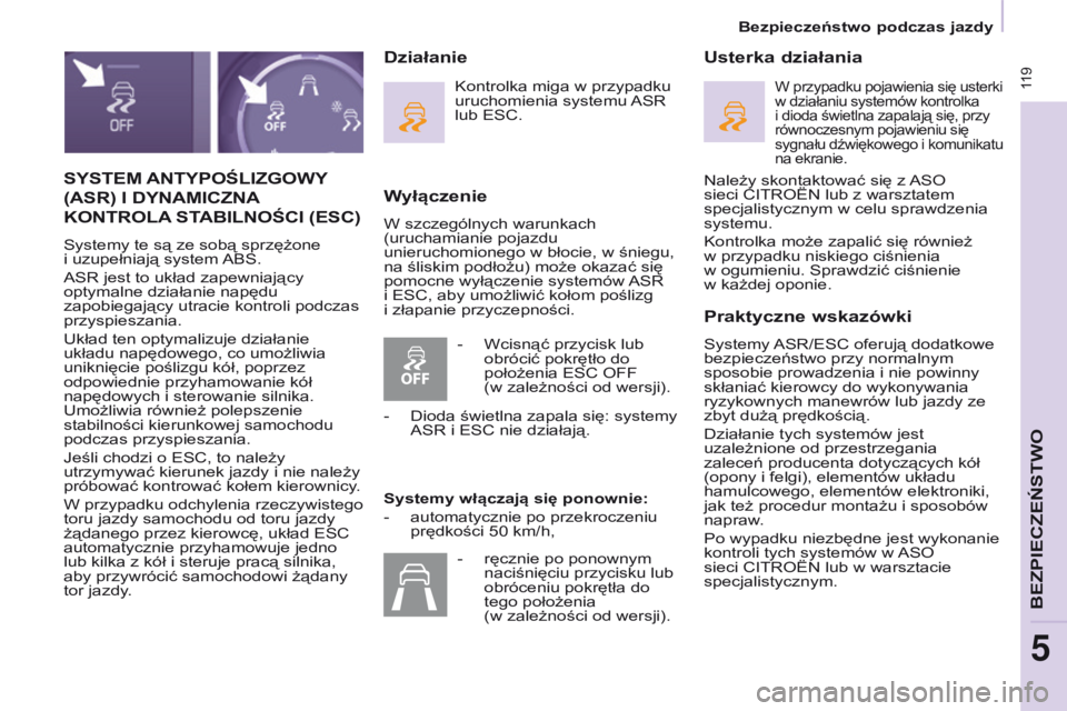 CITROEN BERLINGO MULTISPACE 2017  Instrukcja obsługi (in Polish)  119
Berlingo2VP_pl_Chap05_Securite_ed02-2016
SYSTEM ANTYPOŚl IZGOWY 
(ASR)  I DYNAMICZNA
 
KONTRO

l A
 
 STABI l NOŚCI  (ESC)
Systemy te są ze sobą sprzężone  
i uzupełniają system ABS.
ASR 