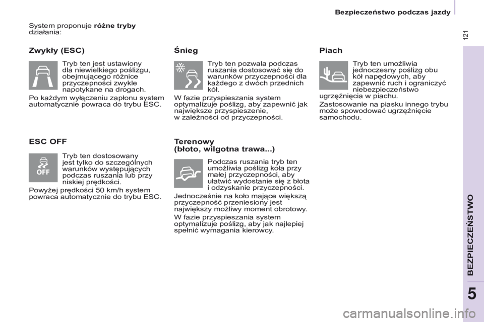 CITROEN BERLINGO MULTISPACE 2017  Instrukcja obsługi (in Polish)  121
Berlingo2VP_pl_Chap05_Securite_ed02-2016
System proponuje różne tryby 
działania:
Zwykły (ESC)
ESC OFFŚnieg
Tryb ten pozwala podczas 
ruszania dostosować się do 
warunków przyczepności d