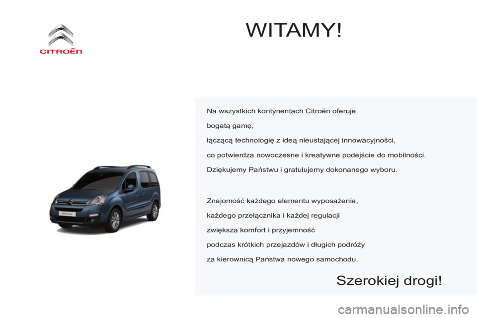 CITROEN BERLINGO MULTISPACE 2015 Instrukcja obsługi (in Polish) Berlingo-2-VP_pl_Chap00a_Sommaire_ed01-2015
WItaMy!
na wszystkich kontynentach citroën oferuje
bogatą gamę,
łączącą technologię z ideą nieustającej innowacyjności,
co potwierdza nowoczesne CITROEN BERLINGO MULTISPACE 2015 Instrukcja obsługi (in Polish) Berlingo-2-VP_pl_Chap00a_Sommaire_ed01-2015
WItaMy!
na wszystkich kontynentach citroën oferuje
bogatą gamę,
łączącą technologię z ideą nieustającej innowacyjności,
co potwierdza nowoczesne