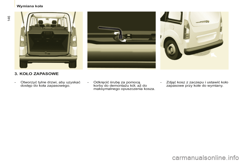 CITROEN BERLINGO MULTISPACE 2014  Instrukcja obsługi (in Polish)    Wymiana koła   
Berlingo-2-VP-papier_pl_Chap07_Aide rapide_ed01-2014
146
  3. KOŁO ZAPASOWE 
  -   Odkręcić śrubę za pomocą korby do demontażu kół, aż do 
maksymalnego opuszczenia kosza. CITROEN BERLINGO MULTISPACE 2014  Instrukcja obsługi (in Polish)    Wymiana koła   
Berlingo-2-VP-papier_pl_Chap07_Aide rapide_ed01-2014
146
  3. KOŁO ZAPASOWE 
  -   Odkręcić śrubę za pomocą korby do demontażu kół, aż do 
maksymalnego opuszczenia kosza.