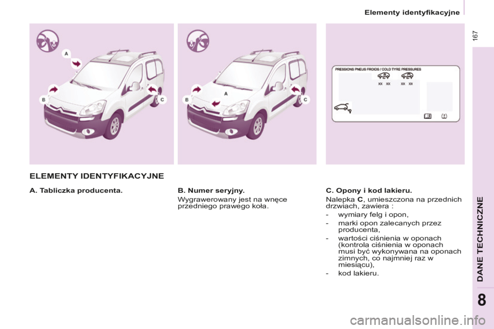 CITROEN BERLINGO MULTISPACE 2014  Instrukcja obsługi (in Polish)    Elementy identyfikacyjne   
Berlingo-2-VP-papier_pl_Chap08_Caract technique_ed01-2014
 167
DANE TECHNICZNE
8
 ELEMENTY IDENTYFIKACYJNE  
  A. Tabliczka producenta.    C. Opony i kod lakieru. 
 Nale