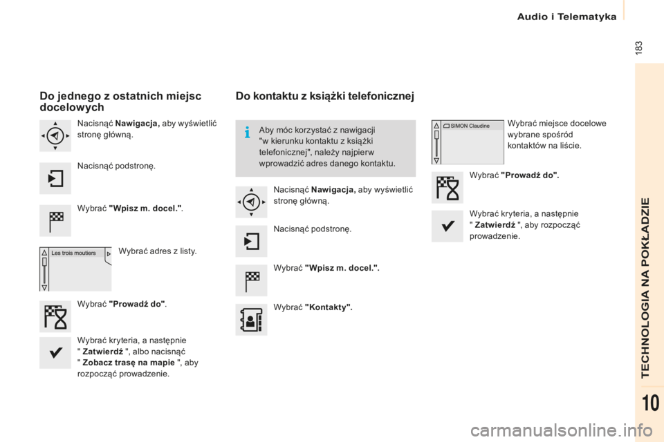 CITROEN BERLINGO ELECTRIC 2017  Instrukcja obsługi (in Polish)  183
berlingo-2-V u_pl_ chap10a_ sME gplus_ed01-2015
Do jednego z ostatnich miejsc 
docelowych
Wybrać  "Wpisz m. docel." .
Wybrać adres z listy.
n
 acisnąć 
Nawigacja,  aby wyświetlić 
s