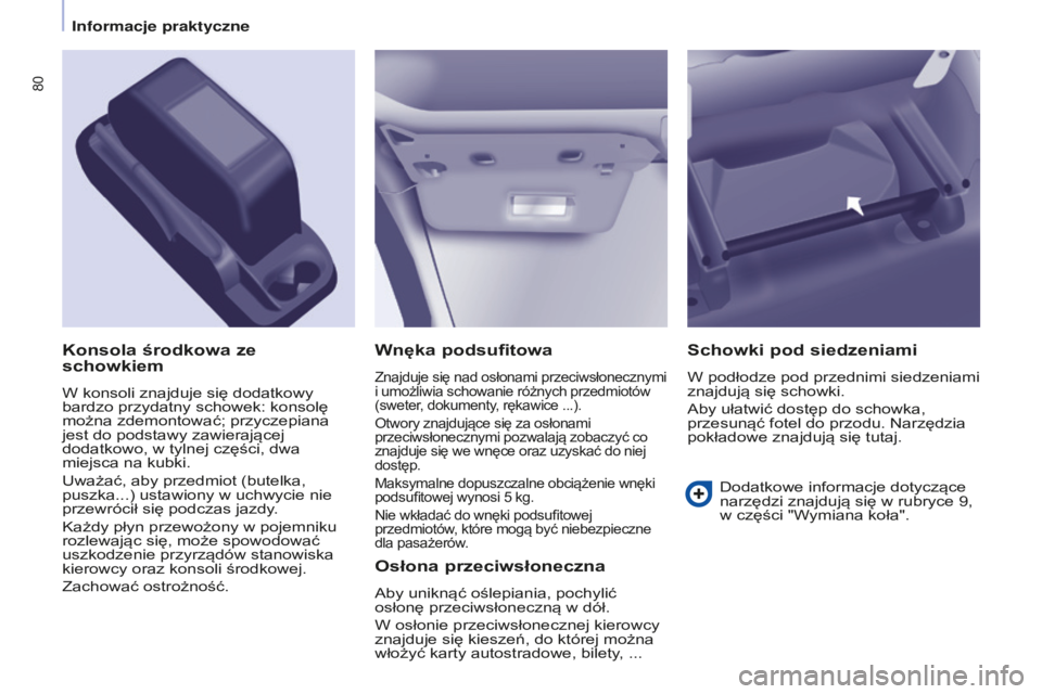 CITROEN BERLINGO ELECTRIC 2017  Instrukcja obsługi (in Polish) 80
Berlingo-2-VU_pl_Chap04_Ergonomie_ed01-2015Berlingo-2-VU_pl_Chap04_Ergonomie_ed01-2015
Wnęka podsufitowa
Znajduje się nad osłonami przeciwsłonecznymi 
i umożliwia schowanie różnych przedmiot