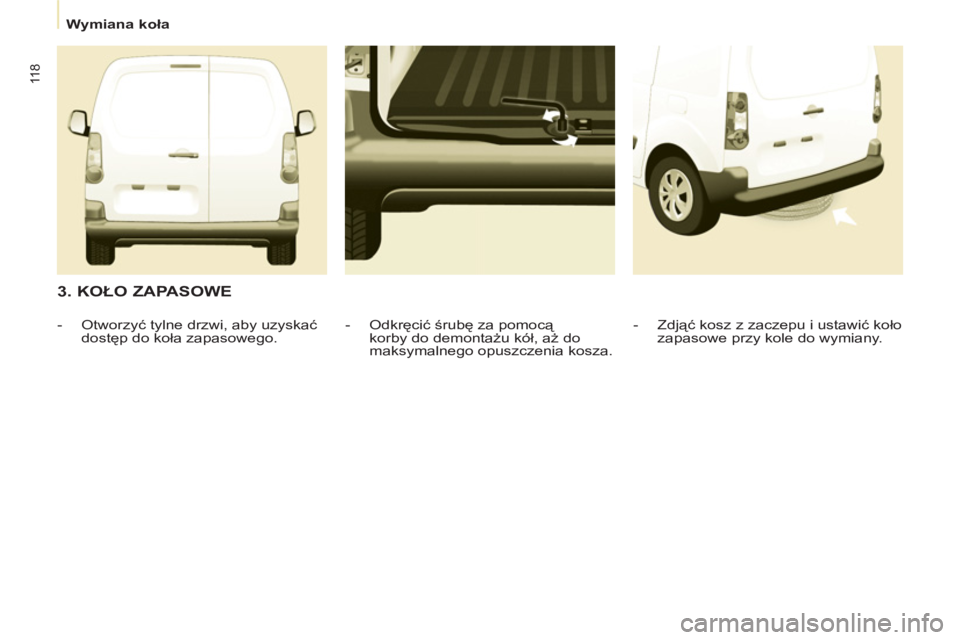 CITROEN BERLINGO ELECTRIC 2015 Instrukcja obsługi (in Polish)
Wymiana koła
11 8
3. KOŁO ZAPASOWE
- Zdjąć kosz z zaczepu i ustawić koło
zapasowe przy kole do wymiany.
- Odkręcić śrubę za pomocą
korby do demontażu kół, CITROEN BERLINGO ELECTRIC 2015 Instrukcja obsługi (in Polish)
Wymiana koła
11 8
3. KOŁO ZAPASOWE
- Zdjąć kosz z zaczepu i ustawić koło
zapasowe przy kole do wymiany.
- Odkręcić śrubę za pomocą
korby do demontażu kół,
