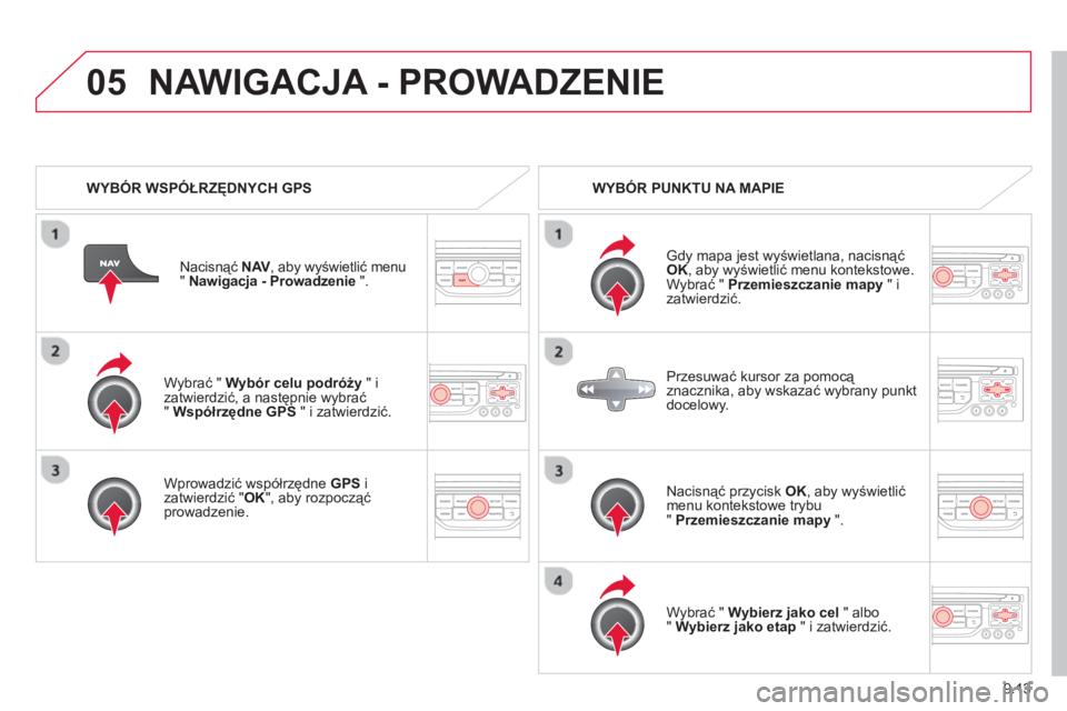 CITROEN BERLINGO ELECTRIC 2015 Instrukcja obsługi (in Polish) 9.13
05
Wybrać " Wybór celu podróży" i
zatwierdzić, a następnie wybrać" Współrzędne GPS
" i zatwierdzić.
Wprowadzić współrzędne
GPS
i
zatwierdzić " OK
", aby rozpoczą CITROEN BERLINGO ELECTRIC 2015 Instrukcja obsługi (in Polish) 9.13
05
Wybrać " Wybór celu podróży" i
zatwierdzić, a następnie wybrać" Współrzędne GPS
" i zatwierdzić.
Wprowadzić współrzędne
GPS
i
zatwierdzić " OK
", aby rozpoczą