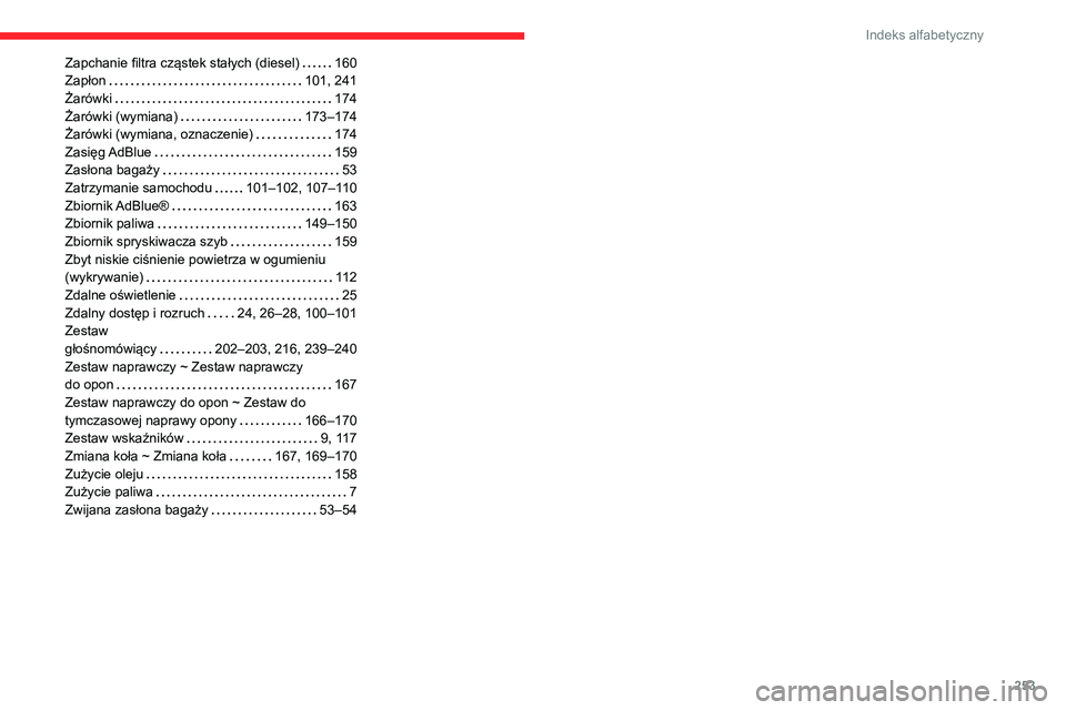 CITROEN BERLINGO VAN 2021 Instrukcja obsługi (in Polish) 253
Indeks alfabetyczny
Zapchanie filtra cząstek stałych (diesel) 160
Zapłon
101, 241
Żarówki
174
Żarówki (wymiana)
173–174
Żarówki (wymiana, oznaczenie)
174
Zasięg CITROEN BERLINGO VAN 2021 Instrukcja obsługi (in Polish) 253
Indeks alfabetyczny
Zapchanie filtra cząstek stałych (diesel) 160
Zapłon
101, 241
Żarówki
174
Żarówki (wymiana)
173–174
Żarówki (wymiana, oznaczenie)
174
Zasięg