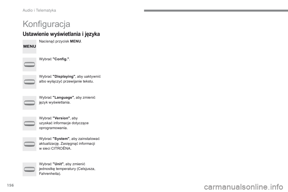 CITROEN C-ZERO 2017 Instrukcja obsługi (in Polish) 156
C-Zero_pl_Chap10a_RDE2_ed01-2016
Konfiguracja
Nacisnąć przycisk MENU.
Wybrać "Config." .
Wybrać "Displaying" , aby uaktywnić
albo wyłączyć przewijanie tekstu.
Wybrać & CITROEN C-ZERO 2017 Instrukcja obsługi (in Polish) 156
C-Zero_pl_Chap10a_RDE2_ed01-2016
Konfiguracja
Nacisnąć przycisk MENU.
Wybrać "Config." .
Wybrać "Displaying" , aby uaktywnić
albo wyłączyć przewijanie tekstu.
Wybrać &