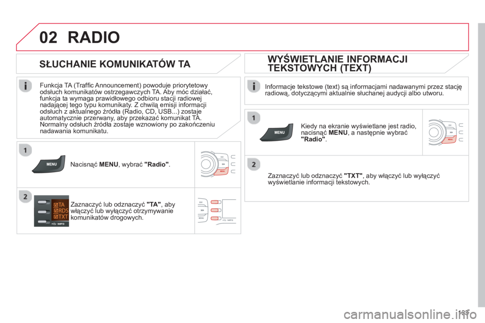 CITROEN C-ZERO 2014  Instrukcja obsługi (in Polish) 02
133
RADIO 
   
Informacje tekstowe (text) są informacjami nadawanymi przez stacjęradiową, dotyczącymi aktualnie słuchanej audycji albo utworu.
   
Kied
y na ekranie wyświetlane jest radio,nac