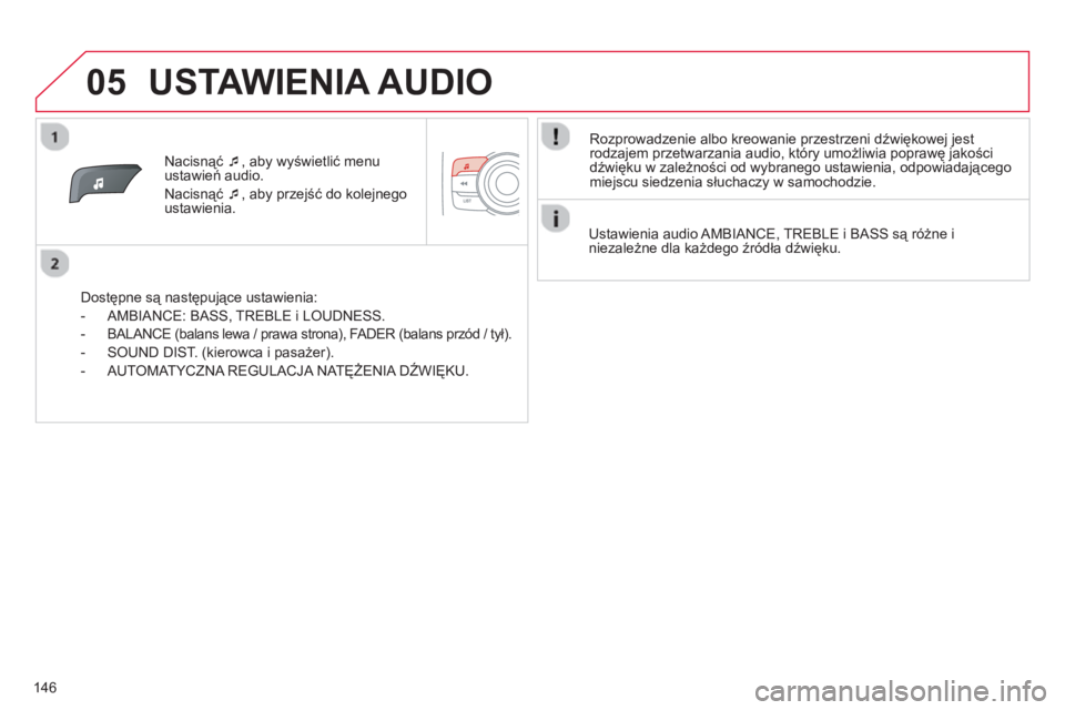 CITROEN C-ZERO 2014  Instrukcja obsługi (in Polish) 05
146
Nacisnąć �‘ 
, aby wyświetlić menu ustawień audio. 
Nacisnąć �‘ 
, ab
y przejść do kolejnegoustawienia.  
   
Dostępne są następujące ustawienia: 
   
 
-  AMBIANCE: BASS
, TRE