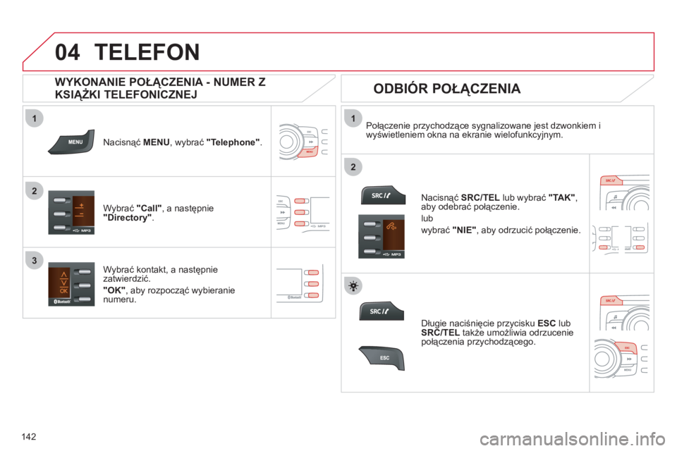 CITROEN C-ZERO 2012  Instrukcja obsługi (in Polish)  
  
1
2
1
2
3
04
142
TELEFON 
Nacisnąć MENU, wybrać"Telephone". 
 
Wybrać "Call", a następnie 
"Directory".
Połączenie przychodzące sygnalizowane jest dzwonkiem iwyświetleniem okna na ekrani