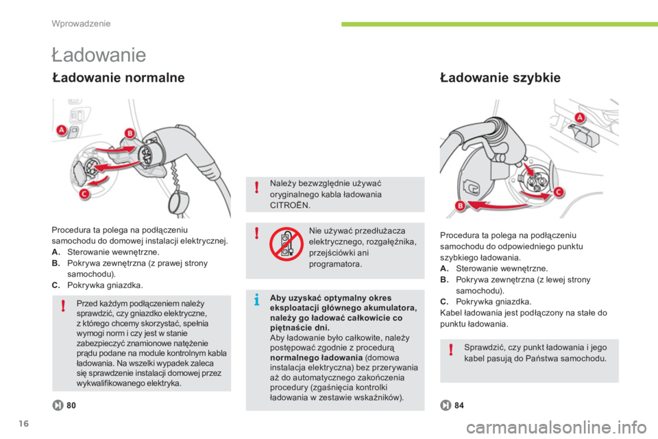 CITROEN C-ZERO 2012  Instrukcja obsługi (in Polish) i!
!
!
!
Wprowadzenie
16
  Ładowanie 
 
Procedura ta polega na podłączeniusamochodu do odpowiedniego punktu szybkiego ładowania. A.Sterowanie wewnętrzne.B.Pokrywa zewnętrzna (z lewej strony samo