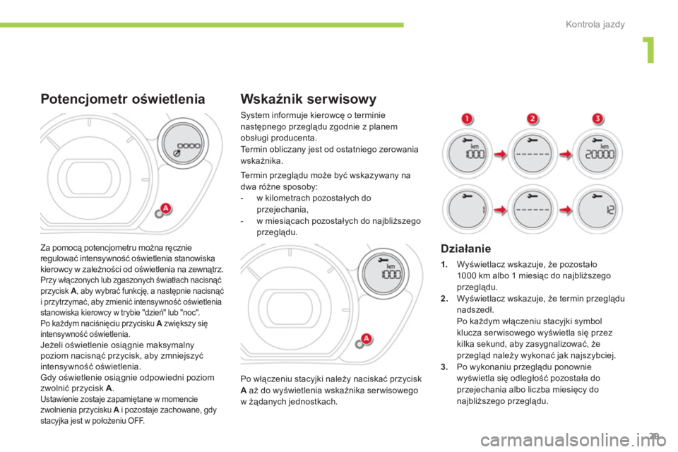 CITROEN C-ZERO 2012  Instrukcja obsługi (in Polish) 1
Kontrola jazdy
29
Wskaźnik serwisowy 
Po włączeniu stacyjki należy naciskać przycisk A 
 aż do wyświetlenia wskaźnika serwisowegow żądanych jednostkach.  Te r m i n  p r z e g lądu może 