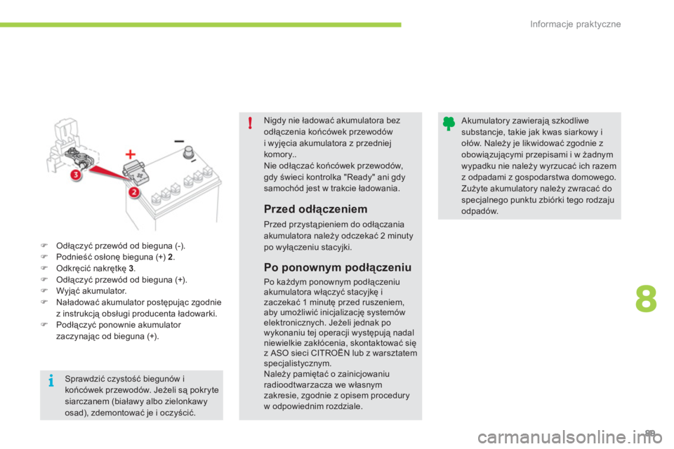 CITROEN C-ZERO 2012  Instrukcja obsługi (in Polish) 8
!
i
Informacje praktyczne
89
Nigdy nie ładować akumulatora bezodłączenia końcówek przewodów i wyjęcia akumulatora z przedniej komory..Nie odłączać końcówek przewodów, gdy świeci kontr