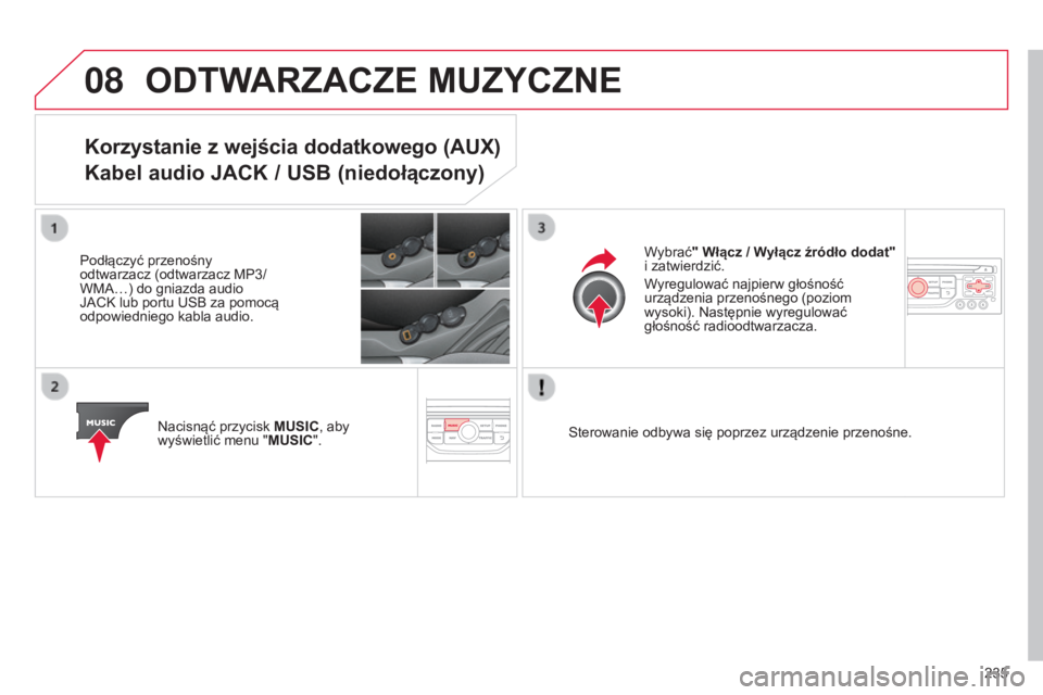 CITROEN C3 2015  Instrukcja obsługi (in Polish) 08
235
c3_pl_chap13b_rt6-2-8_ed01-2014
ODTWARZACZE MUZYCZNE
Korzystanie z wejścia dodatkowego (AUX) 
Kabel audio JACK / USB (niedołączony)
Podłączyć przenośny 
odtwarzacz (odtwarzacz MP3/ 
WMa 