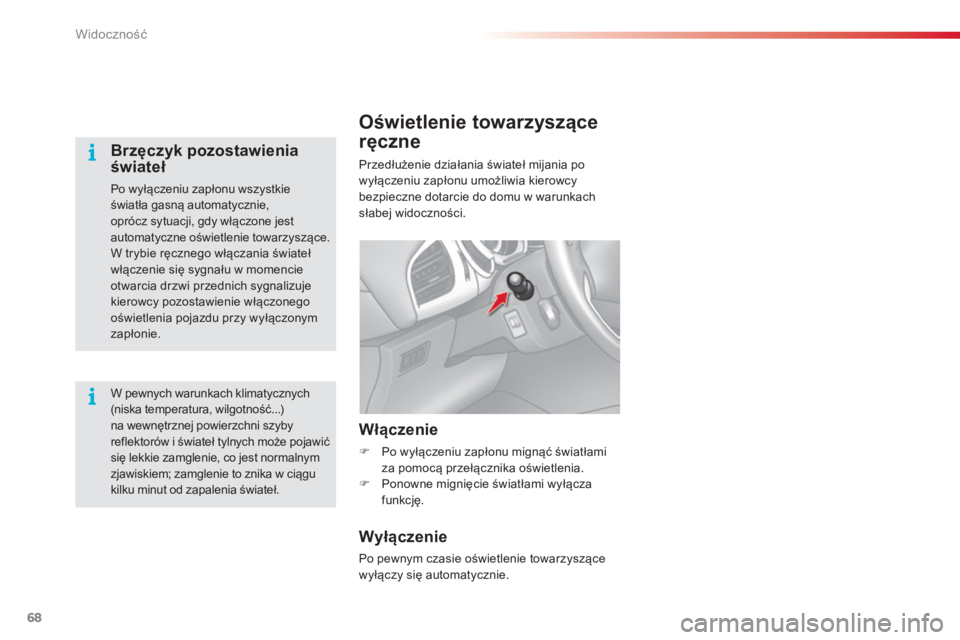 CITROEN C3 2015  Instrukcja obsługi (in Polish) 68
c3_pl_ chap05_Visibilite_ed01-2014
c 3_pl_ chap05_Visibilite_ed01-2014
Oświetlenie towarzyszące 
ręczne
Przedłużenie działania świateł mijania po 
wyłączeniu zapłonu umożliwia kierowcy 