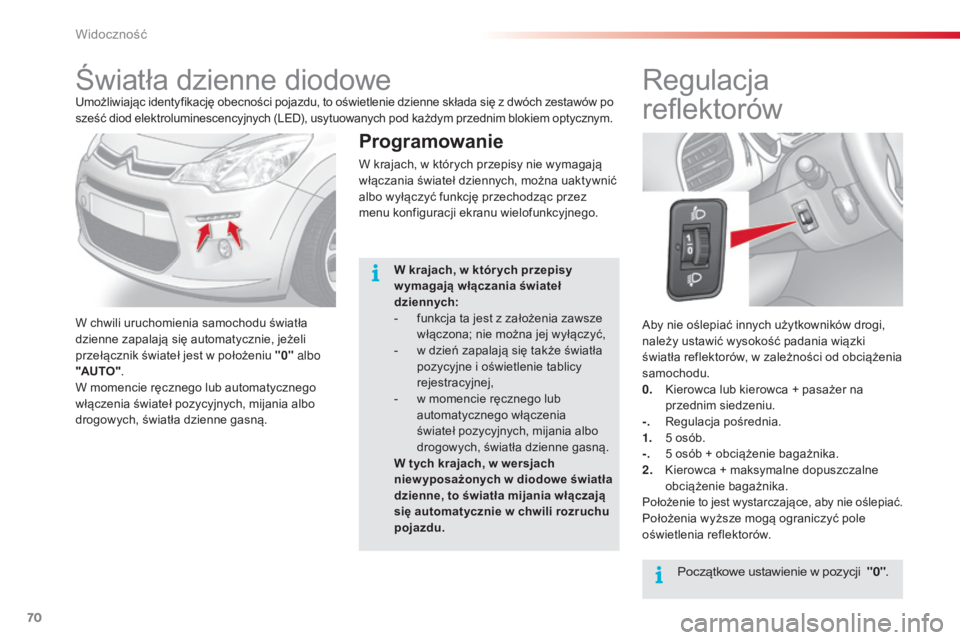 CITROEN C3 2015  Instrukcja obsługi (in Polish) 70
c3_pl_ chap05_Visibilite_ed01-2014
c 3_pl_ chap05_Visibilite_ed01-2014
aby nie oślepiać innych użytkowników drogi, 
należy ustawić wysokość padania wiązki 
światła reflektorów, w zależ