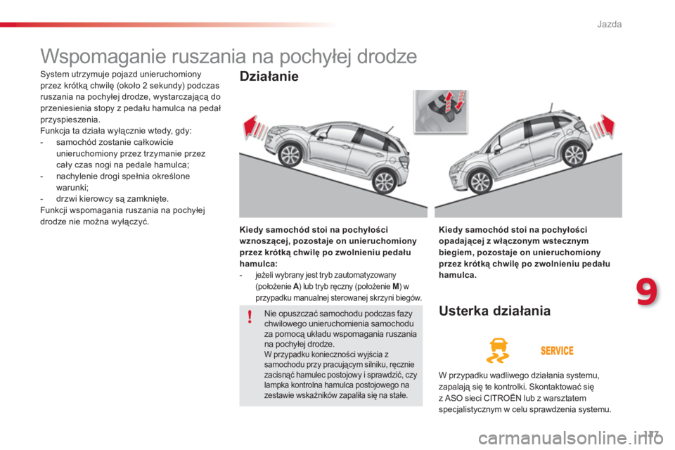 CITROEN C3 2014  Instrukcja obsługi (in Polish) 9
Jazda
127
   
 
 
 
 
Wspomaganie ruszania na pochyłej drodze 
 
System utrzymuje pojazd unieruchomiony przez krótką chwilę (około 2 sekundy) podczas
ruszania na pochyłej drodze, wystarczając