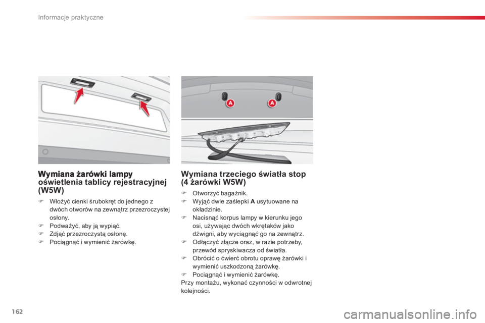 CITROEN C3 2014  Instrukcja obsługi (in Polish) Informacje praktyczne
162
oświetlenia tablicy rejestracyjnej(W5W) 
�)Włożyć cienki śrubokręt do jednego z 
dwóch otworów na zewnątrz przezroczystej 
os
łony.�)Podważyć, aby ją wypiąć. �