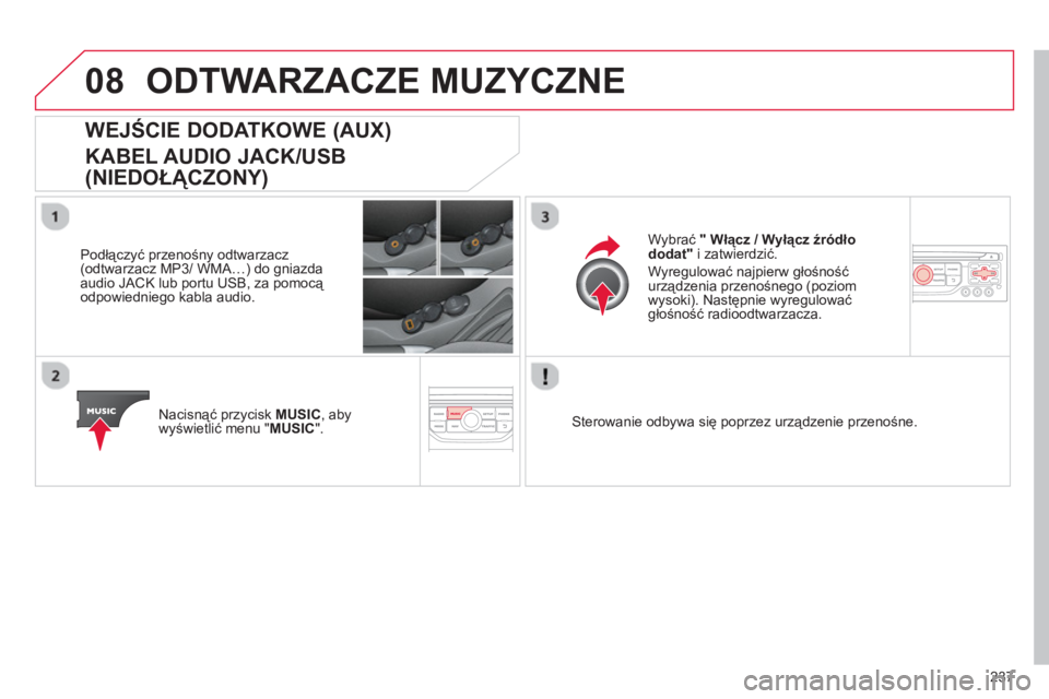 CITROEN C3 2014  Instrukcja obsługi (in Polish) 08
237
ODTWARZACZE MUZYCZNE 
WEJŚCIE DODATKOWE (AUX)  
KABEL AUDIO JACK/USB 
(NIEDOŁĄCZONY) 
 
 
Podłączyć przenośny odtwarzacz(odtwarzacz MP3/ WMA…) do gniazda
audio JACK lub portu USB, za p