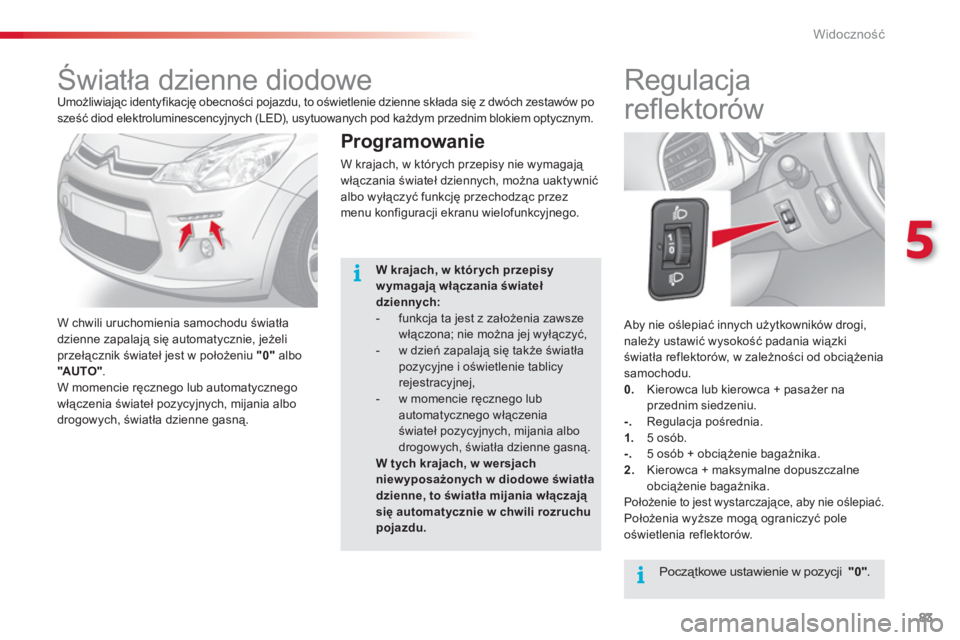 CITROEN C3 2014 Instrukcja obsługi (in Polish) 5
Widoczność
83
Aby nie oślepiać innych użytkowników drogi,
należy ustawić wysokość padania wiązki
światła reflektorów, w zależności od obciążenia
samochodu.
0.
Kierowca CITROEN C3 2014 Instrukcja obsługi (in Polish) 5
Widoczność
83
Aby nie oślepiać innych użytkowników drogi,
należy ustawić wysokość padania wiązki
światła reflektorów, w zależności od obciążenia
samochodu.
0.
Kierowca